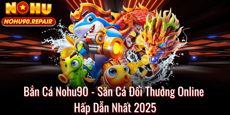 Bắn Cá Nohu90 - Săn Cá Đổi Thưởng Online Hấp Dẫn Nhất 2025