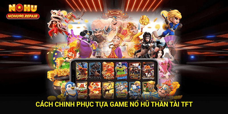 Cách chinh phục tựa game Nổ Hũ Thần Tài TFT