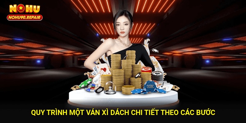 Quy trình một ván xì dách chi tiết theo các bước