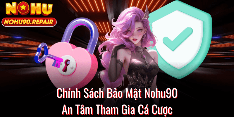 Chính Sách Bảo Mật Nohu90 - An Tâm Tham Gia Cá Cược