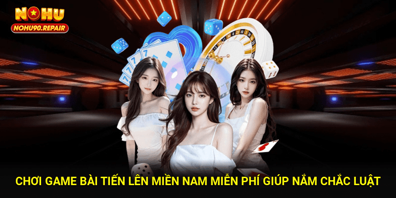 Chơi game bài tiến lên miền nam miễn phí giúp người dùng nắm chắc luật lệ