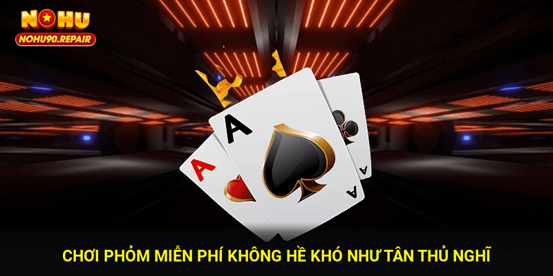 Chơi phỏm miễn phí không hề khó như tân thủ nghĩ