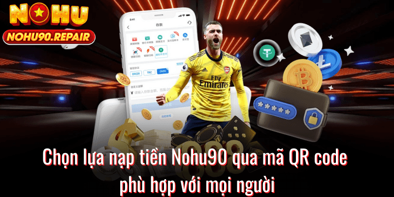 Chọn lựa nạp tiền Nohu90 qua mã QR code phù hợp với mọi người