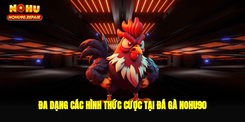 Đa dạng các hình thức cược tại đá gà Nohu90