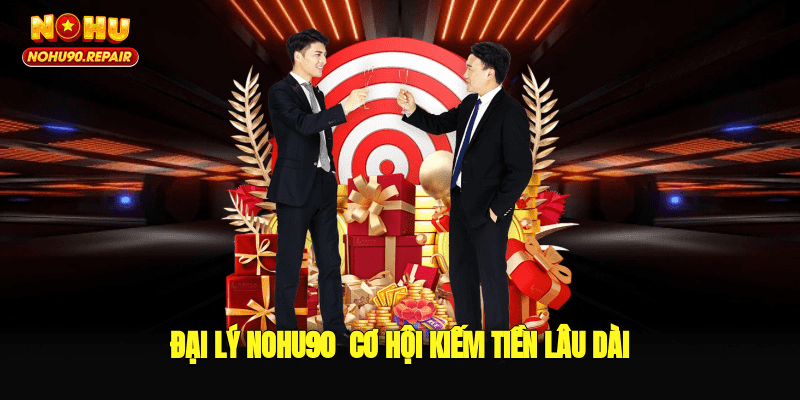 Đại lý Nohu90 - Cơ hội kiếm tiền lâu dài