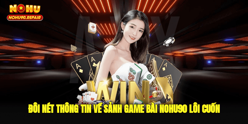 Đôi nét thông tin về sảnh game bài Nohu90 lôi cuốn