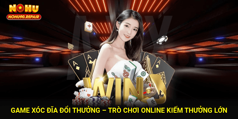 Game Xóc Đĩa Đổi Thưởng – Trò Chơi Online Kiếm Thưởng Lớn