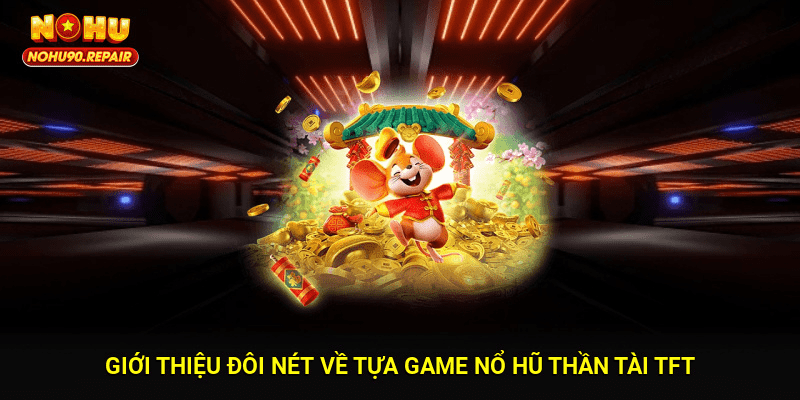 Giới thiệu đôi nét về tựa game Nổ hũ Thần Tài TFT