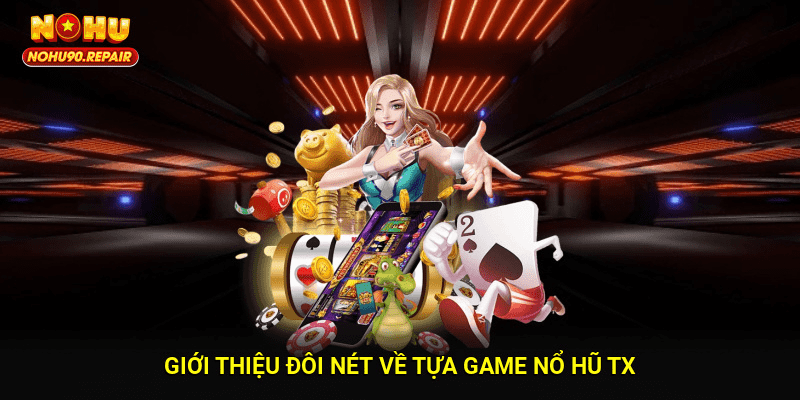 Giới thiệu đôi nét về tựa game Nổ hũ TX