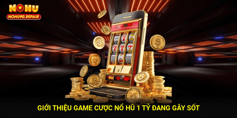 Giới thiệu game cược nổ hũ 1 tỷ đang gây sốt