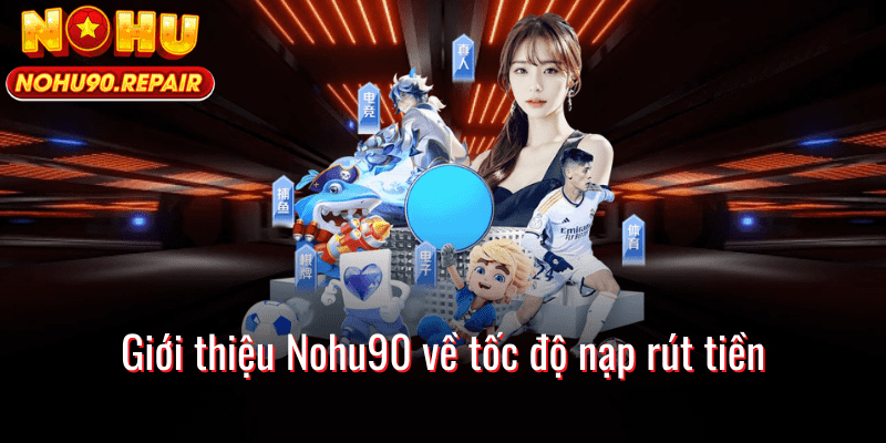 Giới thiệu Nohu90 về tốc độ nạp rút tiền
