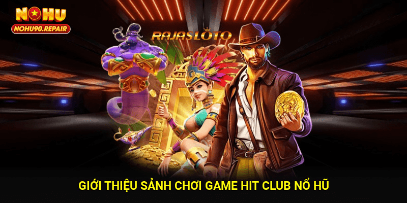 Giới thiệu sảnh chơi game Hit Club Nổ hũ