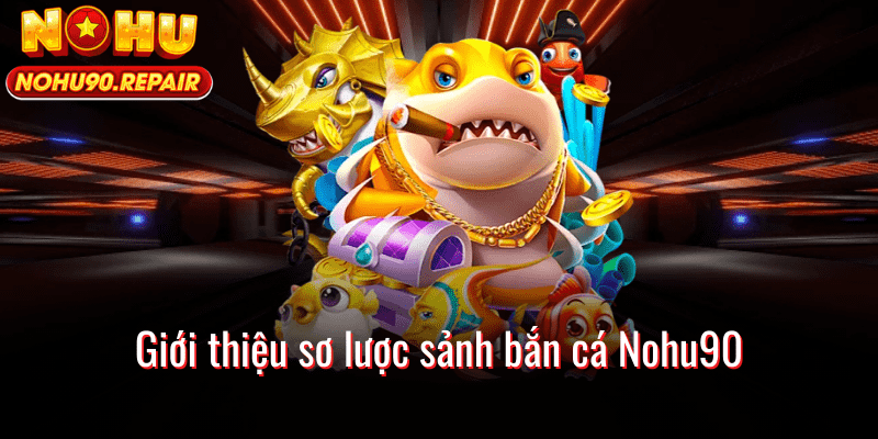 Giới thiệu sơ lược sảnh bắn cá Nohu90