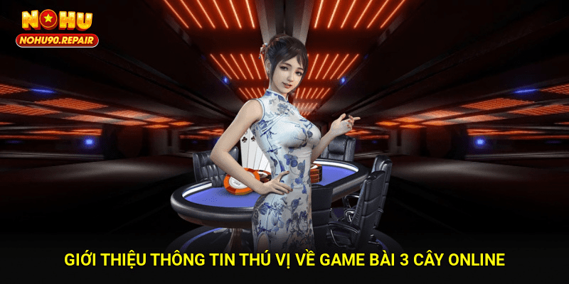 Giới thiệu thông tin thú vị về game bài 3 cây online