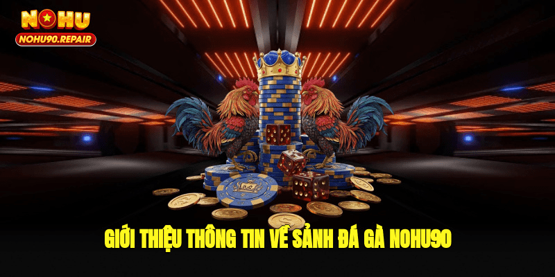 Giới thiệu thông tin về sảnh đá gà Nohu90