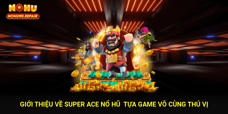 Giới thiệu về super ace nổ hũ - Tựa game vô cùng thú vị