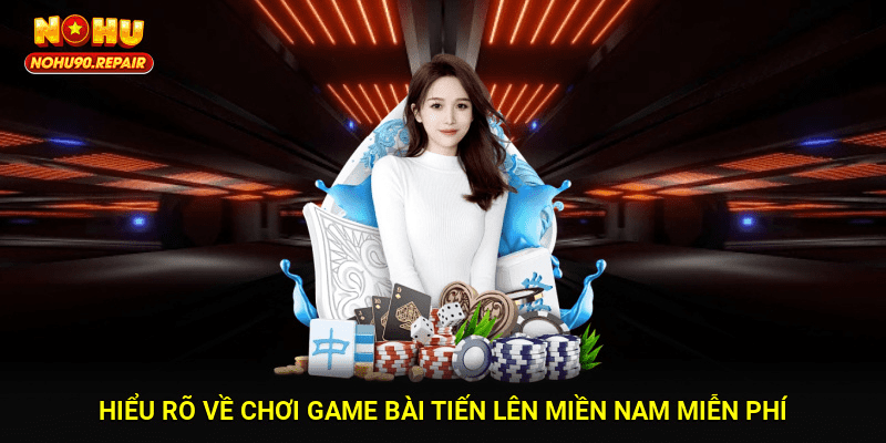 Hiểu rõ về chơi game bài tiến lên miền nam miễn phí