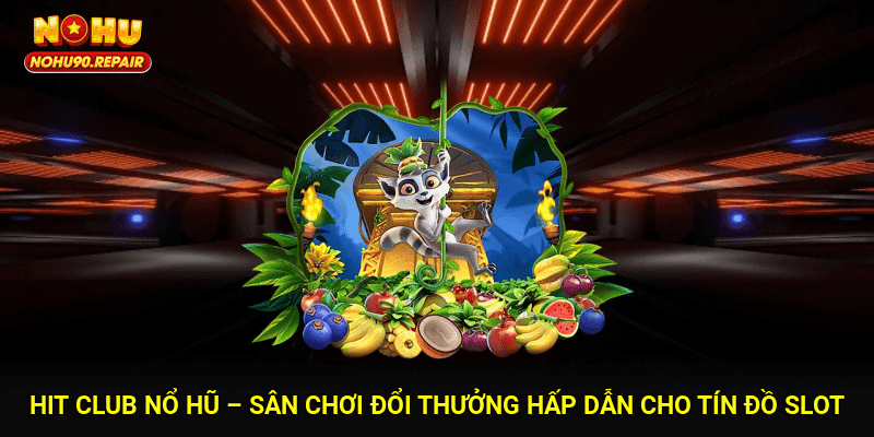 Hit Club Nổ Hũ – Sân Chơi Đổi Thưởng Hấp Dẫn Cho Tín Đồ Slot
