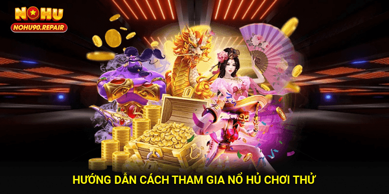 Hướng dẫn cách tham gia Nổ hủ chơi thử