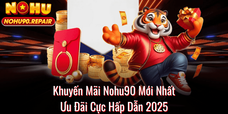 Khuyến Mãi Nohu90 Mới Nhất – Ưu Đãi Cực Hấp Dẫn 2025