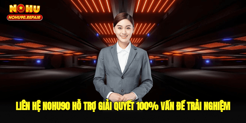 Liên Hệ Nohu90 Hỗ Trợ Giải Quyết 100% Vấn Đề Trải Nghiệm