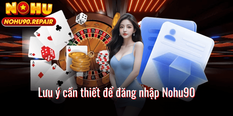 Lưu ý cần thiết để đăng nhập Nohu90
