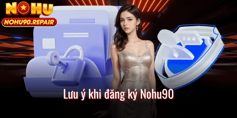 Lưu ý khi đăng ký Nohu90