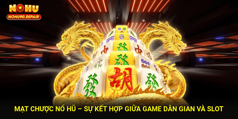 Mạt Chược Nổ Hũ – Sự Kết Hợp Giữa Game Dân Gian Và Slot