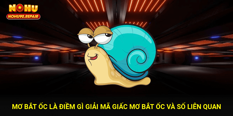 Mơ Bắt Ốc Là Điềm Gì? Giải Mã Giấc Mơ Bắt Ốc Và Số Liên Quan