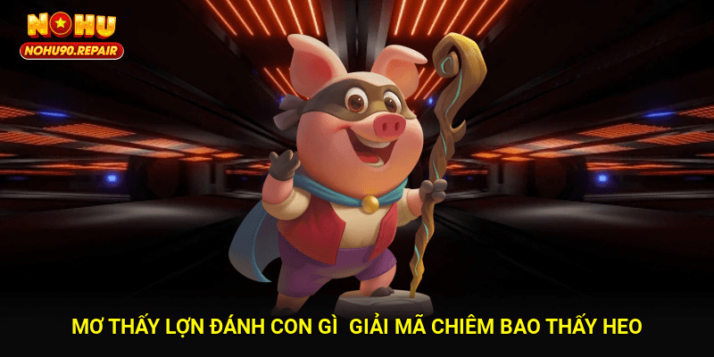 Mơ thấy lợn đánh con gì - Giải mã chiêm bao thấy heo