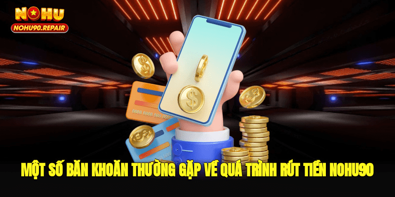 Một số băn khoăn thường gặp về quá trình rút tiền Nohu90