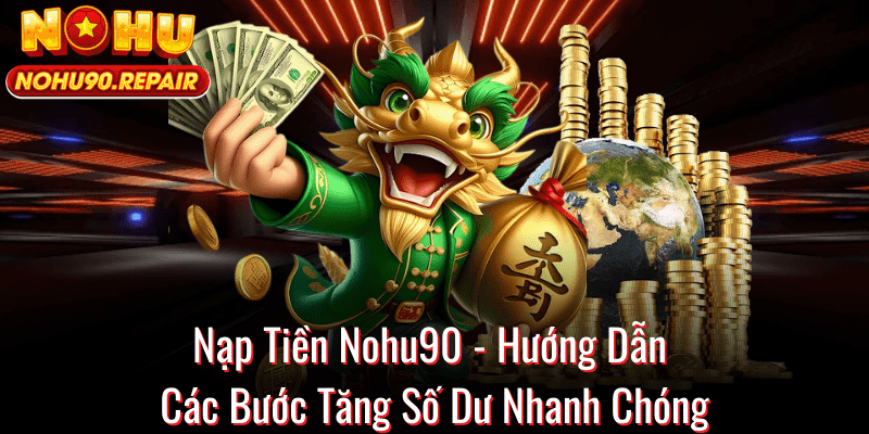 Nạp Tiền Nohu90 - Hướng Dẫn Các Bước Tăng Số Dư Nhanh Chóng
