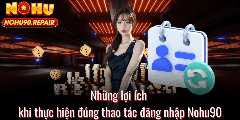 Những lợi ích khi thực hiện đúng thao tác đăng nhập Nohu90