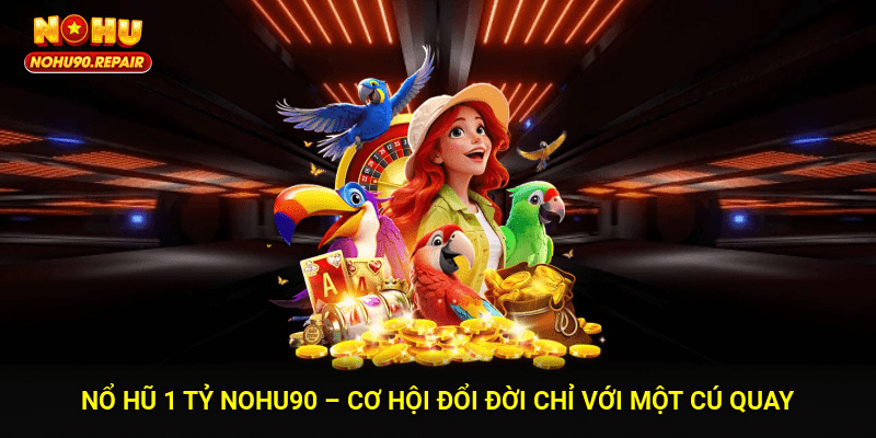 Nổ Hũ 1 Tỷ Nohu90 – Cơ Hội Đổi Đời Chỉ Với Một Cú Quay