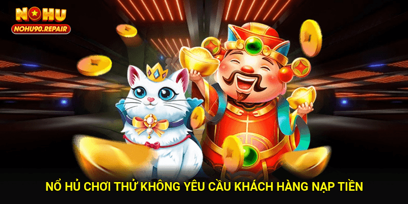 Nổ hủ chơi thử không yêu cầu khách hàng nạp tiền