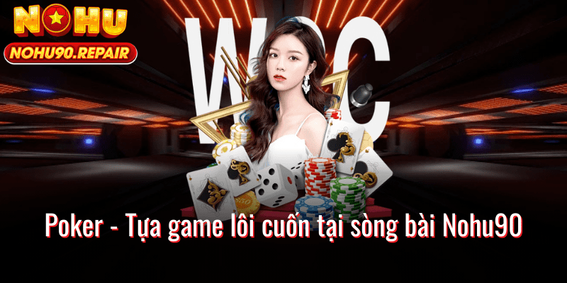 Poker - Tựa game lôi cuốn tại sòng bài Nohu90