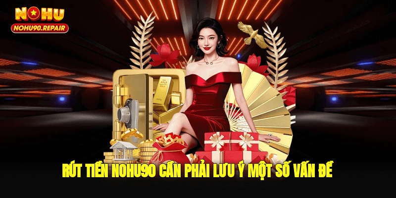 Rút tiền Nohu90 cần phải lưu ý một số vấn đề