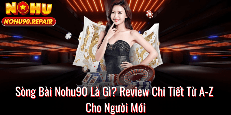 Sòng Bài Nohu90 Là Gì? Review Chi Tiết Từ A-Z Cho Người Mới