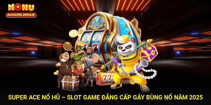 Super Ace Nổ Hũ – Slot Game Đẳng Cấp Gây Bùng Nổ Năm 2025