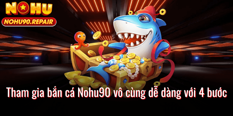 Tham gia bắn cá Nohu90 vô cùng dễ dàng với 4 bước