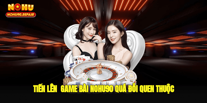 Tiến lên - Game bài Nohu90 quá đỗi quen thuộc