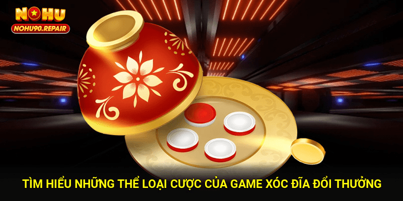 Tìm hiểu những thể loại cược của game xóc đĩa đổi thưởng