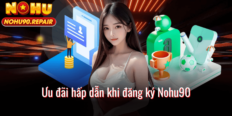 Ưu đãi hấp dẫn khi đăng ký Nohu90