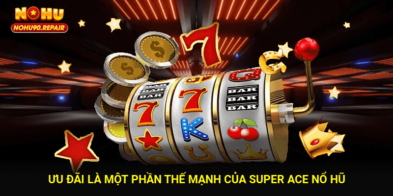 Ưu đãi là một phần thế mạnh của Super Ace Nổ Hũ